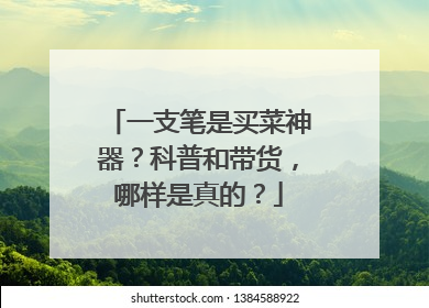 一支笔是买菜神器？科普和带货，哪样是真的？