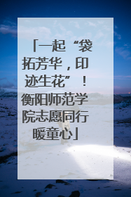 一起“袋拓芳华，印迹生花”！衡阳师范学院志愿同行暖童心