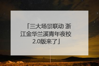 三大场景联动 浙江金华兰溪青年夜校2.0版来了