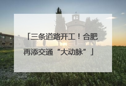 三条道路开工！合肥再添交通“大动脉”