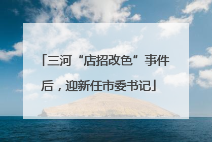 三河“店招改色”事件后，迎新任市委书记