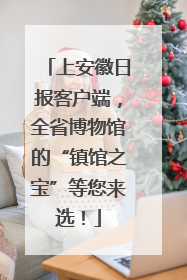 上安徽日报客户端，全省博物馆的“镇馆之宝”等您来选！