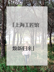 上海工匠馆焕新归来