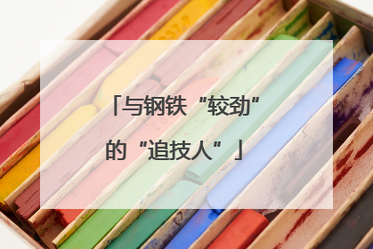 与钢铁“较劲”的“追技人”