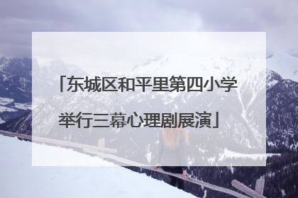 东城区和平里第四小学举行三幕心理剧展演