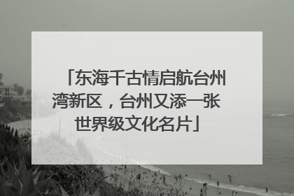 东海千古情启航台州湾新区，台州又添一张世界级文化名片