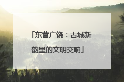 东营广饶：古城新韵里的文明交响