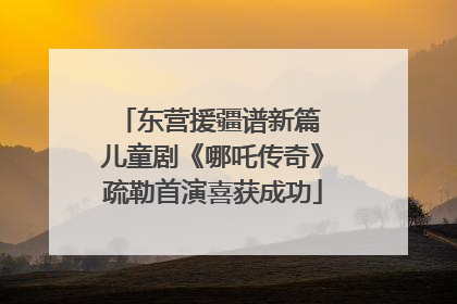 东营援疆谱新篇 儿童剧《哪吒传奇》疏勒首演喜获成功