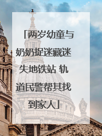 两岁幼童与奶奶捉迷藏迷失地铁站 轨道民警帮其找到家人