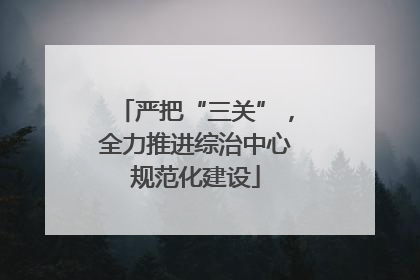 严把“三关”，全力推进综治中心规范化建设