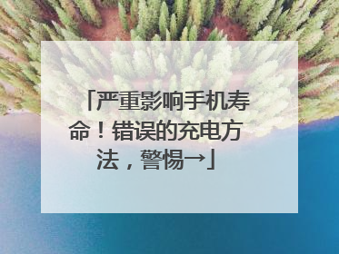 严重影响手机寿命！错误的充电方法，警惕→