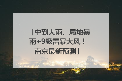 中到大雨、局地暴雨+9级雷暴大风！南京最新预测