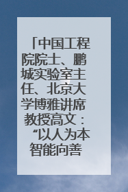 中国工程院院士、鹏城实验室主任、北京大学博雅讲席教授高文：“以人为本 智能向善” 推动文化与科技相生相促｜聚焦2025文化强国建设高峰论坛