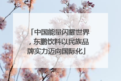 中国能量闪耀世界，东鹏饮料以民族品牌实力迈向国际化