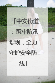 中安街道：筑牢防汛堤坝，全力守护安全防线