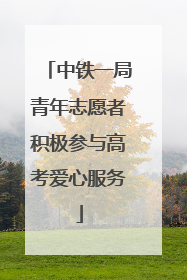 中铁一局青年志愿者积极参与高考爱心服务
