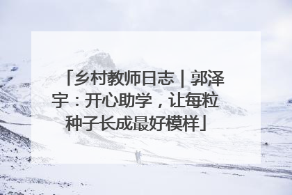 乡村教师日志｜郭泽宇：开心助学，让每粒种子长成最好模样