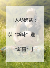 人参奶茶：以“新味”迎“新胃”