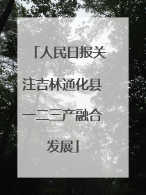 人民日报关注吉林通化县一二三产融合发展