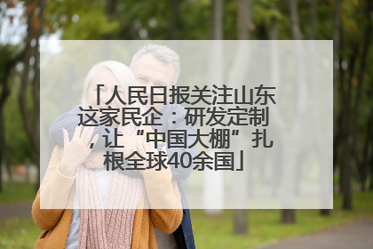 人民日报关注山东这家民企：研发定制，让“中国大棚”扎根全球40余国