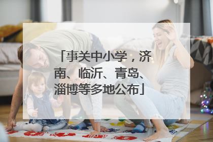 事关中小学，济南、临沂、青岛、淄博等多地公布