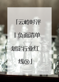 云岭时评丨负面清单划定行业红线③