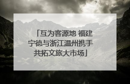 互为客源地 福建宁德与浙江温州携手共拓文旅大市场
