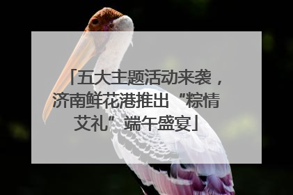 五大主题活动来袭，济南鲜花港推出“粽情艾礼”端午盛宴