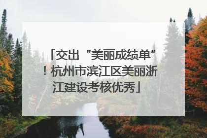 交出“美丽成绩单”！杭州市滨江区美丽浙江建设考核优秀