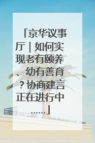 京华议事厅｜如何实现老有颐养、幼有善育？协商建言正在进行中……