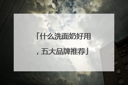 什么洗面奶好用，五大品牌推荐