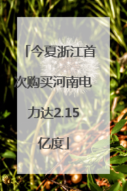 今夏浙江首次购买河南电力达2.15亿度