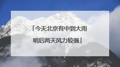 今天北京有中到大雨 明后两天风力较强