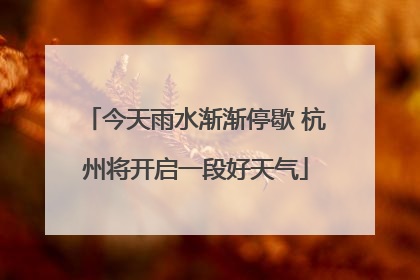 今天雨水渐渐停歇 杭州将开启一段好天气