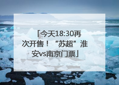 今天18:30再次开售！“苏超”淮安vs南京门票