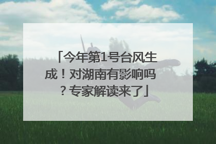 今年第1号台风生成！对湖南有影响吗？专家解读来了