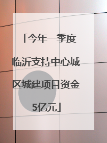 今年一季度 临沂支持中心城区城建项目资金5亿元