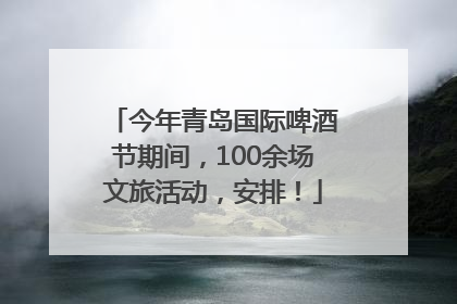 今年青岛国际啤酒节期间，100余场文旅活动，安排！