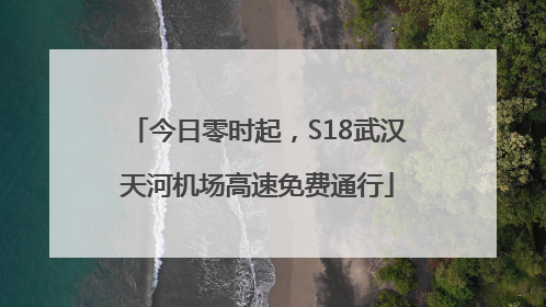 今日零时起，S18武汉天河机场高速免费通行