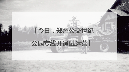 今日，郑州公交世纪公园专线开通试运营