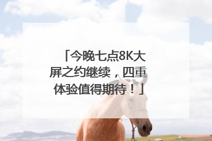 今晚七点8K大屏之约继续，四重体验值得期待！