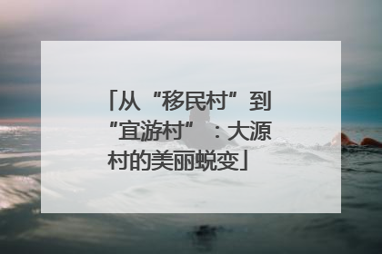从“移民村”到“宜游村”：大源村的美丽蜕变