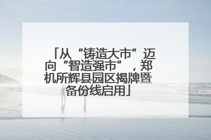 从“铸造大市”迈向“智造强市”，郑机所辉县园区揭牌暨备份线启用