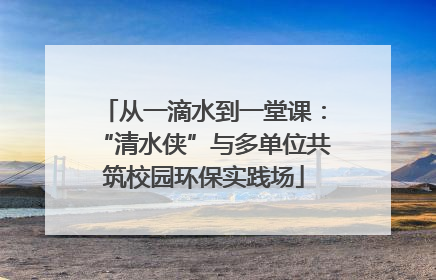 从一滴水到一堂课：“清水侠”与多单位共筑校园环保实践场