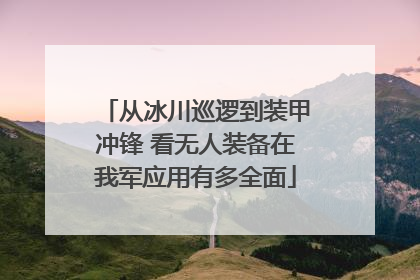 从冰川巡逻到装甲冲锋 看无人装备在我军应用有多全面
