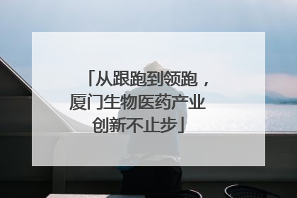 从跟跑到领跑，厦门生物医药产业创新不止步