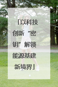 以科技创新“密钥”解锁能源基建新境界