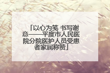 以心为笺 书写谢意——平度市人民医院分院医护人员受患者家属称赞