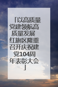 以高质量党建领航高质量发展 红旗区隆重召开庆祝建党104周年表彰大会