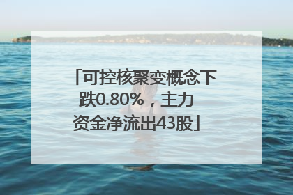 可控核聚变概念下跌0.80%，主力资金净流出43股